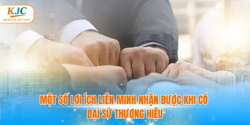 Một số lợi ích liên minh nhận được khi có đại sứ thương hiệu